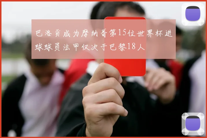 巴洛贡成为摩纳哥第15位世界杯进球球员法甲仅次于巴黎18人