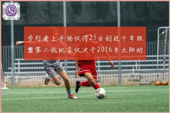 步行者上半场仅得25分创近十年联盟第二低纪录仅次于2016年太阳的22分