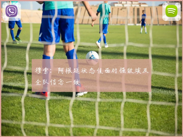 穆索：阿根廷状态佳面对强敌埃及全队信念一致