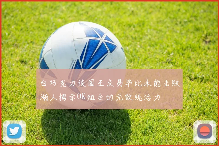 白巧克力谈国王交易毕比未能击败湖人揭示OK组合的无敌统治力
