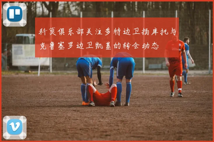 科莫俱乐部关注多特边卫扬库托与克鲁塞罗边卫凯基的转会动态