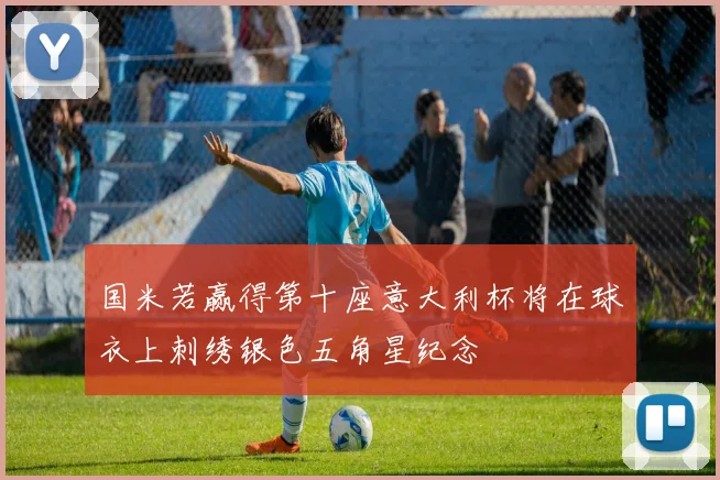国米若赢得第十座意大利杯将在球衣上刺绣银色五角星纪念