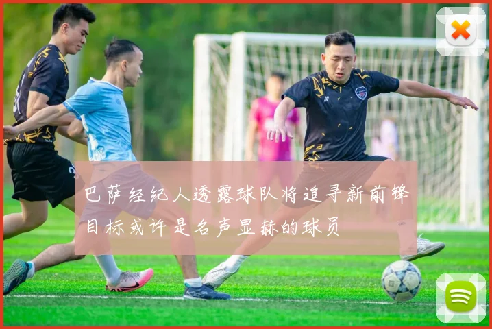 巴萨经纪人透露球队将追寻新前锋目标或许是名声显赫的球员
