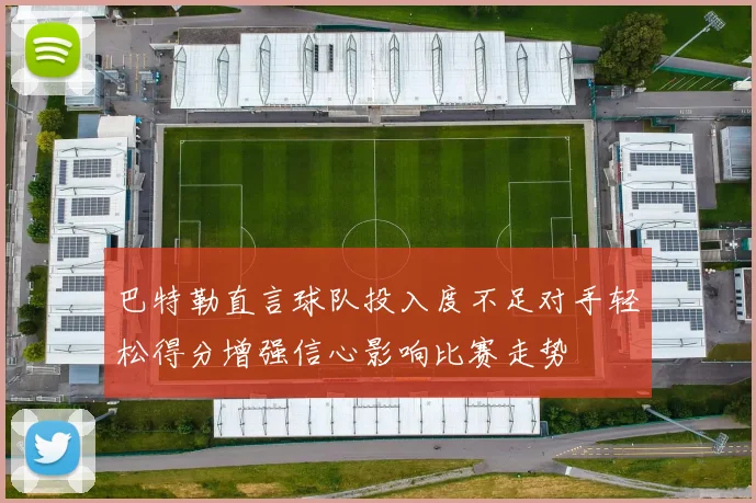 巴特勒直言球队投入度不足对手轻松得分增强信心影响比赛走势