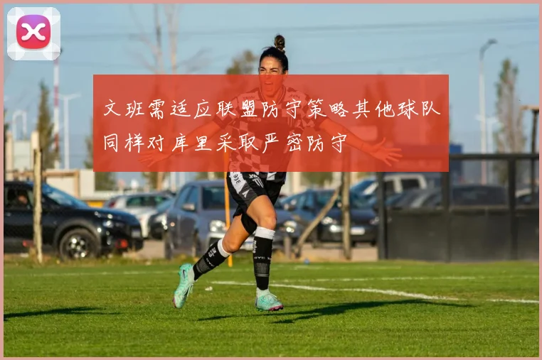 文班需适应联盟防守策略其他球队同样对库里采取严密防守